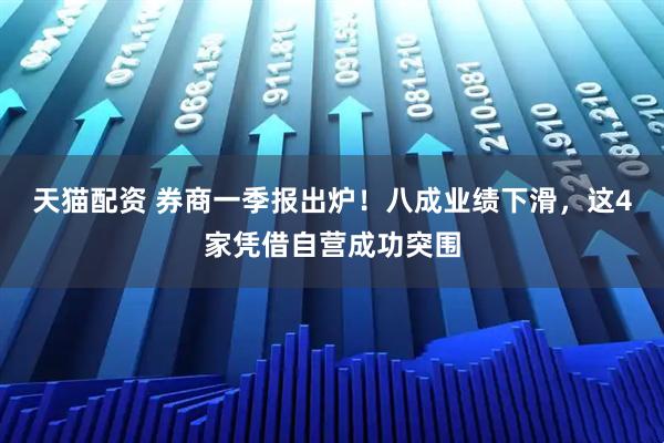 天猫配资 券商一季报出炉！八成业绩下滑，这4家凭借自营成功突围