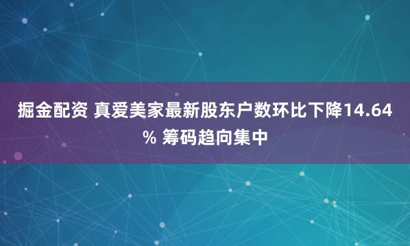 掘金配资 真爱美家最新股东户数环比下降14.64% 筹码趋向集中