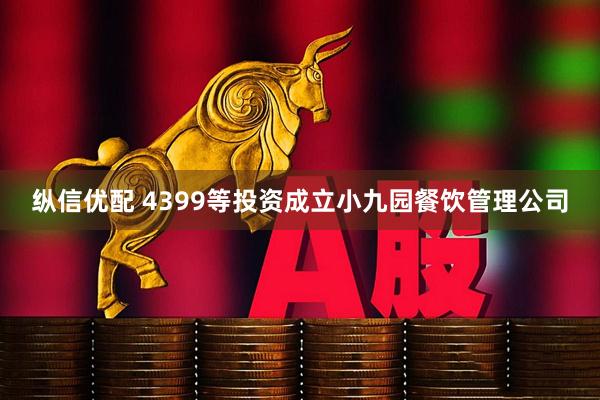 纵信优配 4399等投资成立小九园餐饮管理公司