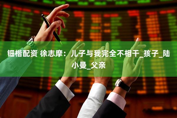钿楷配资 徐志摩：儿子与我完全不相干_孩子_陆小曼_父亲