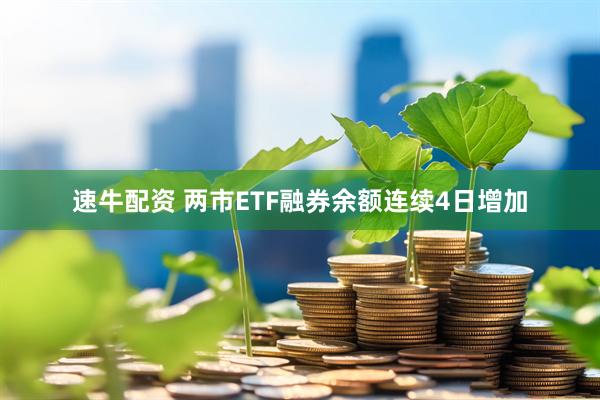 速牛配资 两市ETF融券余额连续4日增加