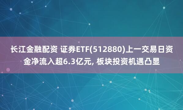 长江金融配资 证券ETF(512880)上一交易日资金净流入超6.3亿元, 板块投资机遇凸显